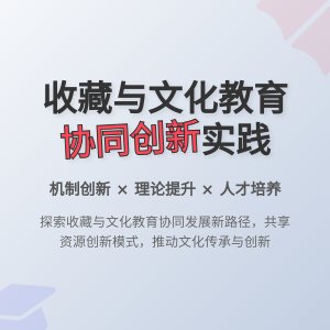 收藏与文化教育协同发展机制创新实践经验总结与理论提升方法与路径研究