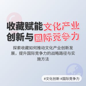 怎样在收藏中提升文化产业的创新能力与国际竞争力的战略规划与实施路径研究