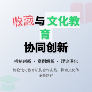 收藏与文化教育协同发展机制创新实践经验总结与理论提升方法与路径研究案例分析与理论深化