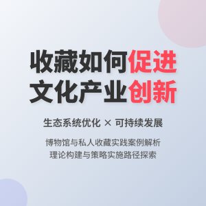如何在收藏中促进文化产业创新发展生态系统优化与可持续发展策略实践案例研究与理论构建