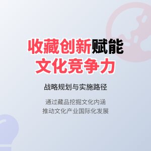 怎样在收藏中提升文化产业创新能力与国际竞争力战略规划与实施路径研究案例分析与理论探讨