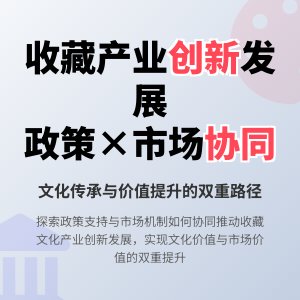 如何在收藏中推动文化产业创新发展政策支持与市场机制协同作用研究实践案例分析与理论构建方法与路径探索