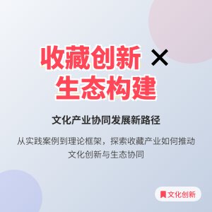 如何在收藏中促进文化产业创新发展的生态系统构建与协同创新机制研究的实践案例分析与理论构建