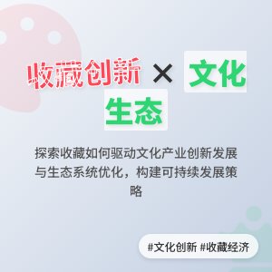 如何在收藏中促进文化产业创新发展的生态系统优化与可持续发展策略的实践案例研究与理论构建