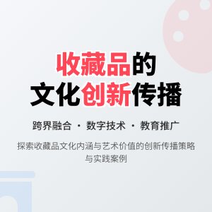 收藏品的文化内涵与艺术价值的创新融合与传播策略研究与实践