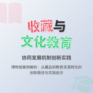 收藏与文化教育协同发展机制创新实践经验总结与理论提升方法与路径研究案例分析与理论深化方法与路径研究案例分析与实践启示