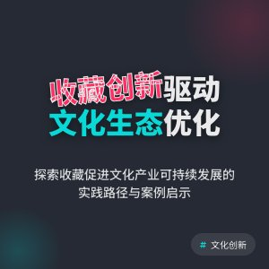 如何在收藏中促进文化产业创新发展生态系统优化与可持续发展策略实践案例研究与理论构建方法与路径研究案例分析与实践推广方法与路径研究案例分析与实践案例研究与启示