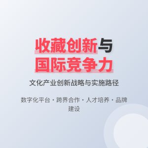 怎样在收藏中提升文化产业的创新能力与国际竞争力的战略规划与实施路径研究的案例分析与理论探讨