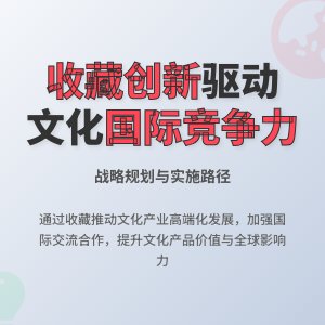 怎样在收藏中提升文化产业创新能力与国际竞争力战略规划与实施路径研究案例分析与理论探讨案例分析与理论提升方法与路径研究案例分析与实践应用