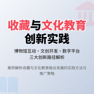 收藏与文化教育互动发展策略创新实践案例总结与推广应用路径与方法研究案例分析与理论深化