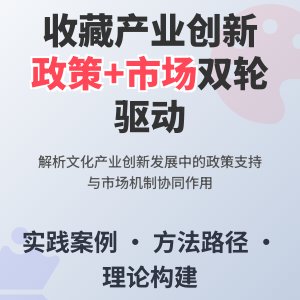 如何在收藏中推动文化产业创新发展的政策支持与市场机制协同作用研究的实践案例分析与理论构建的方法与路径探索