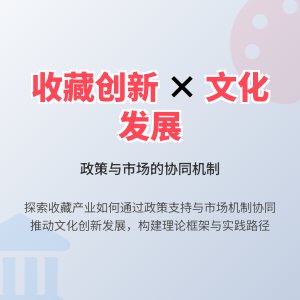 如何在收藏中推动文化产业创新发展的政策支持与市场机制协同作用研究的实践案例分析与理论构建